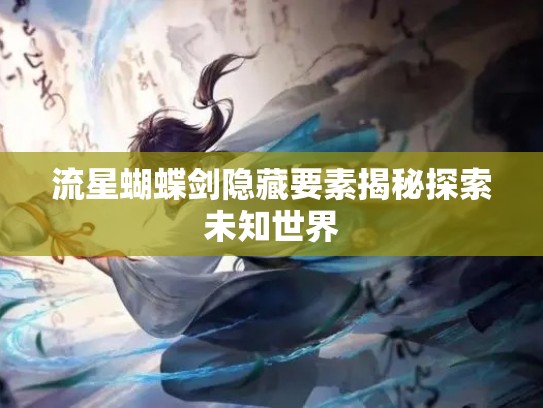 流星蝴蝶剑隐藏要素揭秘探索未知世界
