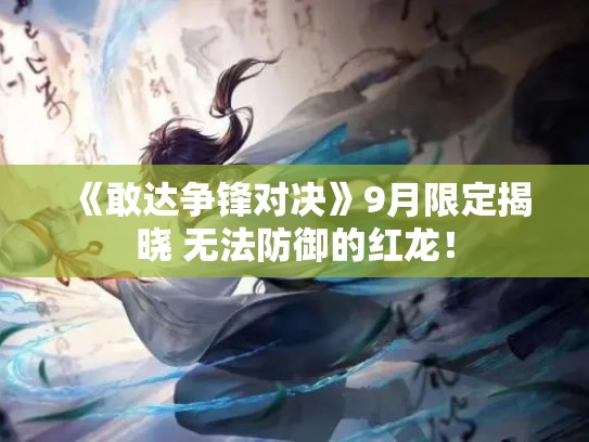 《敢达争锋对决》9月限定揭晓 无法防御的红龙！