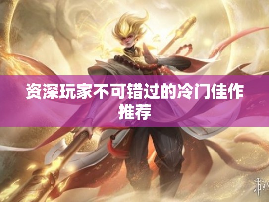 资深玩家不可错过的冷门佳作推荐