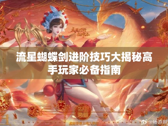 流星蝴蝶剑进阶技巧大揭秘高手玩家必备指南