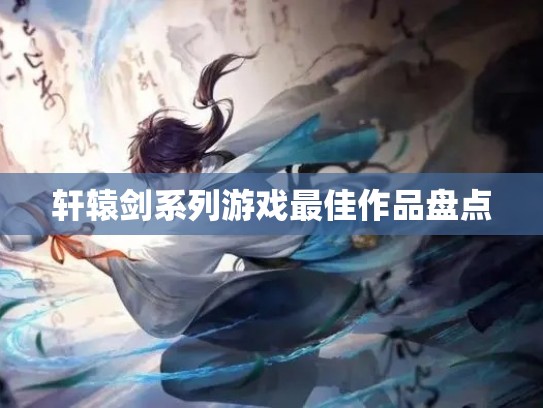 轩辕剑系列游戏最佳作品盘点