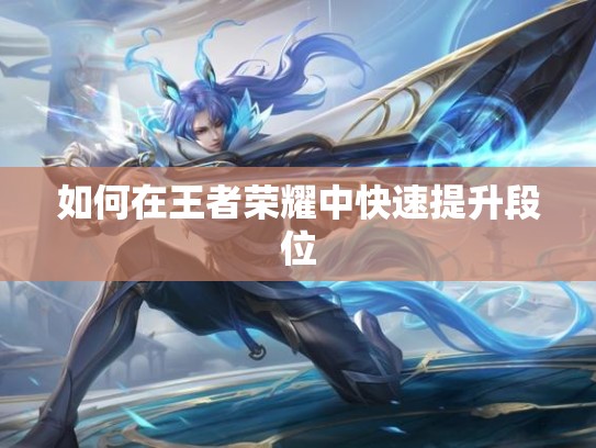 如何在王者荣耀中快速提升段位