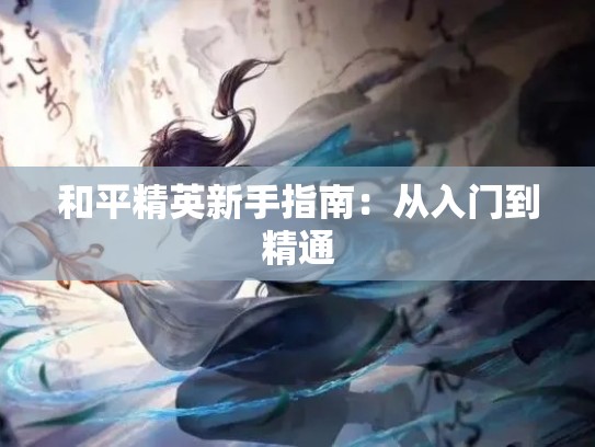 和平精英新手指南：从入门到精通