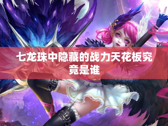 七龙珠中隐藏的战力天花板究竟是谁