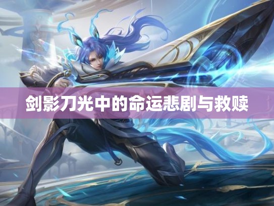 剑影刀光中的命运悲剧与救赎