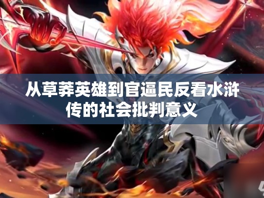 从草莽英雄到官逼民反看水浒传的社会批判意义
