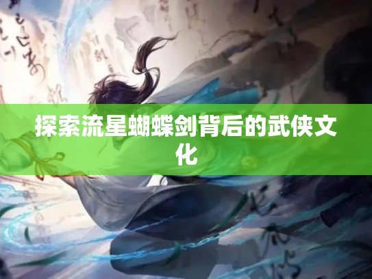 探索流星蝴蝶剑背后的武侠文化