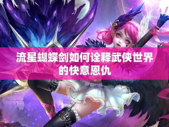 流星蝴蝶剑如何诠释武侠世界的快意恩仇