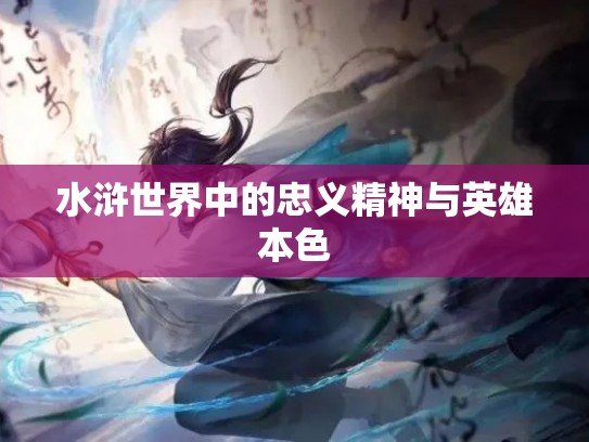 水浒世界中的忠义精神与英雄本色