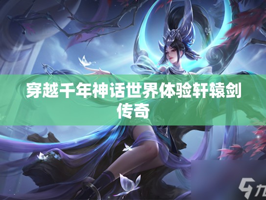 穿越千年神话世界体验轩辕剑传奇