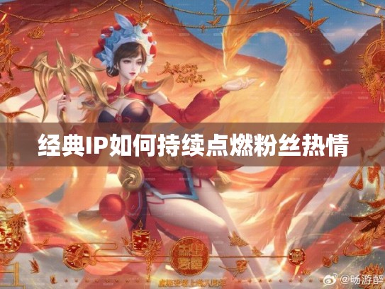 经典IP如何持续点燃粉丝热情