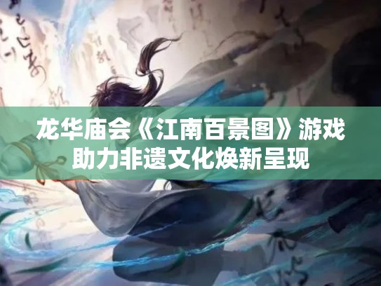 龙华庙会《江南百景图》游戏助力非遗文化焕新呈现