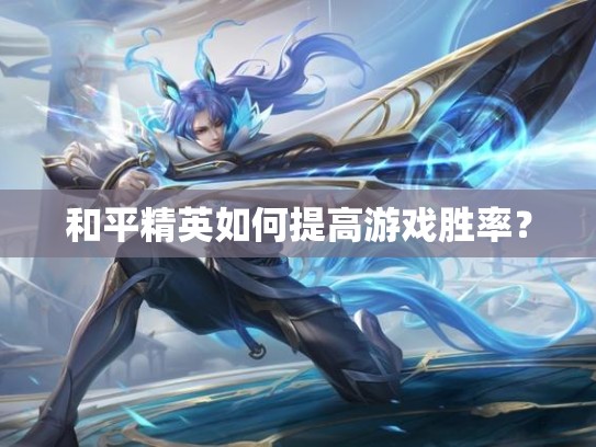 和平精英如何提高游戏胜率？