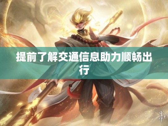 提前了解交通信息助力顺畅出行