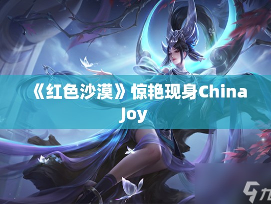 《红色沙漠》惊艳现身ChinaJoy