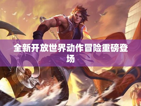全新开放世界动作冒险重磅登场