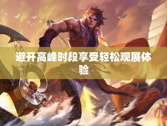 避开高峰时段享受轻松观展体验