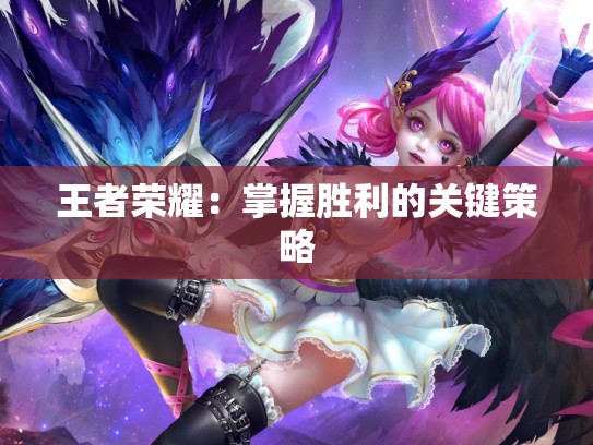 王者荣耀：掌握胜利的关键策略