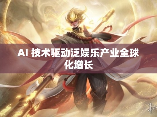 AI 技术驱动泛娱乐产业全球化增长