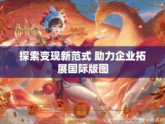 探索变现新范式 助力企业拓展国际版图
