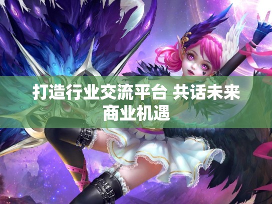 打造行业交流平台 共话未来商业机遇