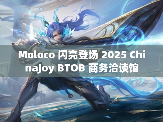 Moloco 闪亮登场 2025 ChinaJoy BTOB 商务洽谈馆