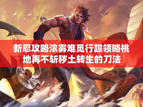 新忍攻略浓雾难觅行踪领略桃地再不斩秽土转生的刀法