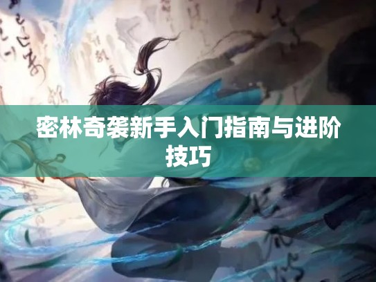 密林奇袭新手入门指南与进阶技巧