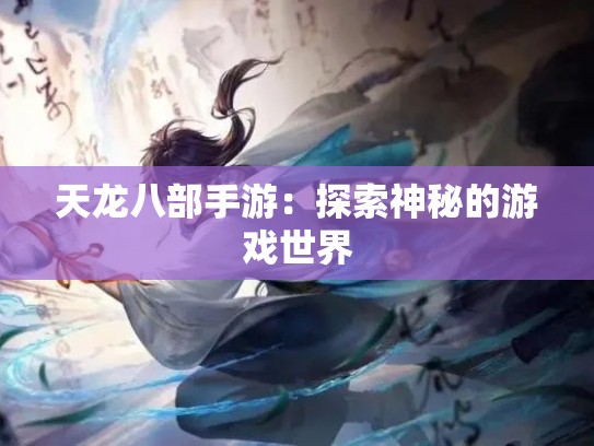 天龙八部手游：探索神秘的游戏世界
