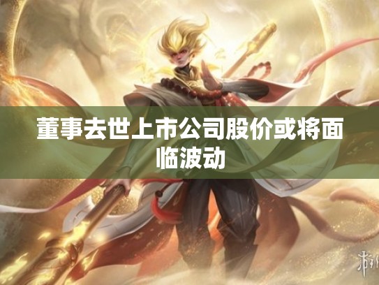 董事去世上市公司股价或将面临波动
