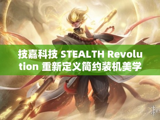 技嘉科技 STEALTH Revolution 重新定义简约装机美学