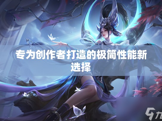 专为创作者打造的极简性能新选择