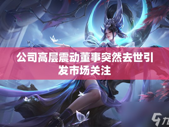 公司高层震动董事突然去世引发市场关注