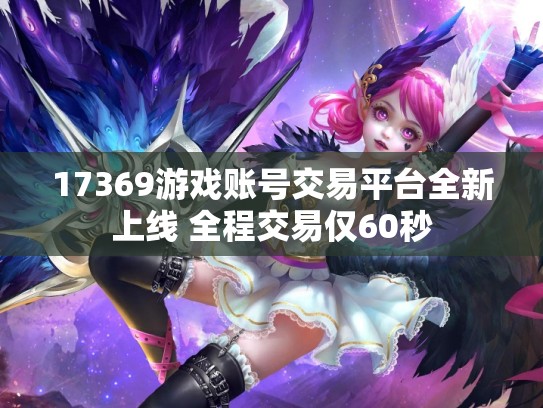 17369游戏账号交易平台全新上线 全程交易仅60秒