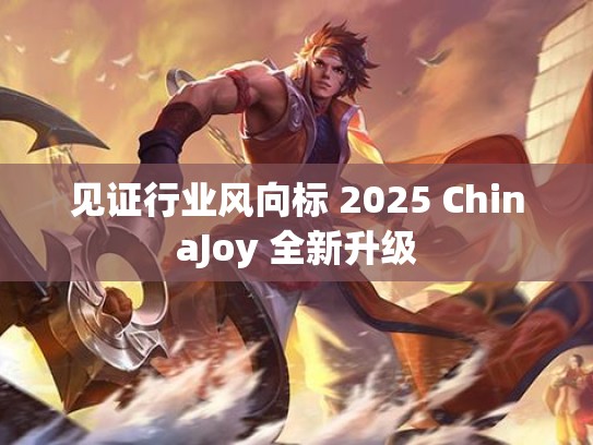见证行业风向标 2025 ChinaJoy 全新升级