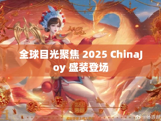 全球目光聚焦 2025 ChinaJoy 盛装登场