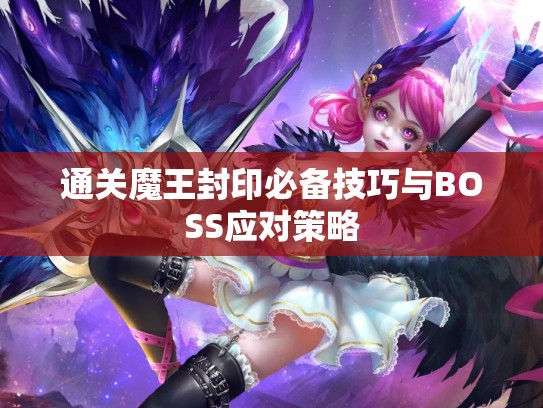 通关魔王封印必备技巧与BOSS应对策略