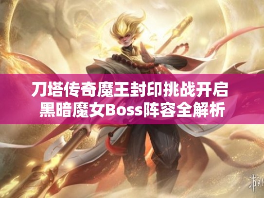 刀塔传奇魔王封印挑战开启 黑暗魔女Boss阵容全解析