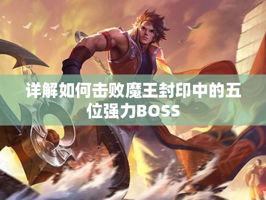 详解如何击败魔王封印中的五位强力BOSS