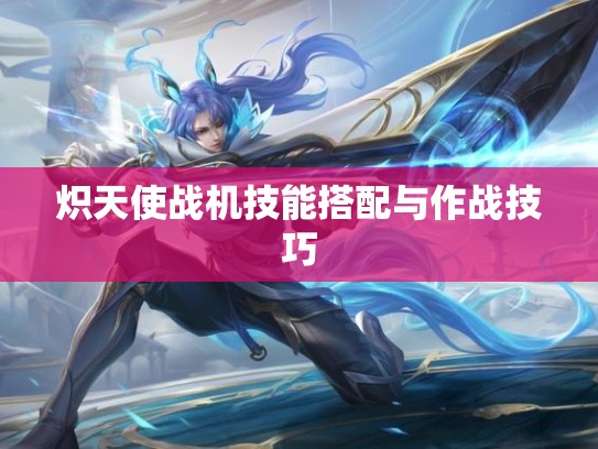 炽天使战机技能搭配与作战技巧