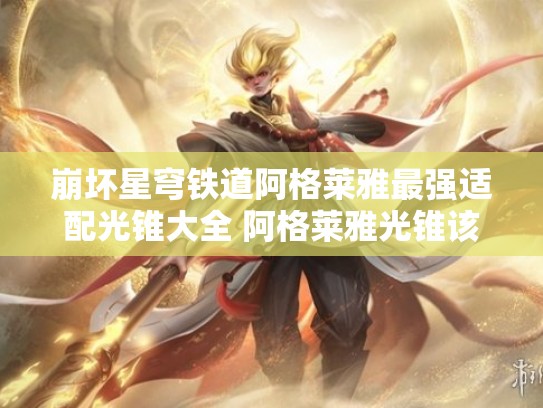 崩坏星穹铁道阿格莱雅最强适配光锥大全 阿格莱雅光锥该怎么选