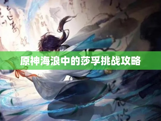原神海浪中的莎孚挑战攻略