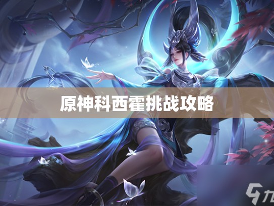 原神科西霍挑战攻略