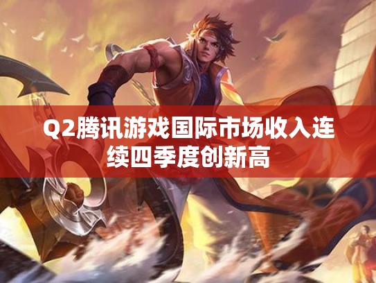 Q2腾讯游戏国际市场收入连续四季度创新高