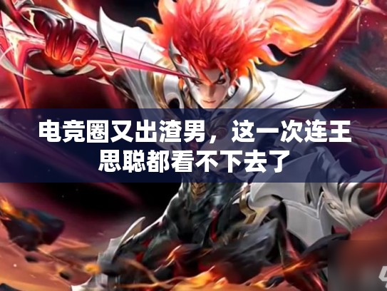 电竞圈又出渣男，这一次连王思聪都看不下去了