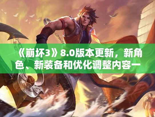 《崩坏3》8.0版本更新，新角色、新装备和优化调整内容一览