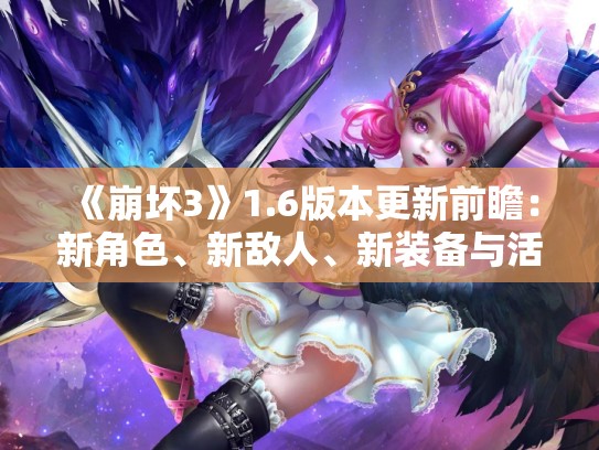 《崩坏3》1.6版本更新前瞻：新角色、新敌人、新装备与活动预告