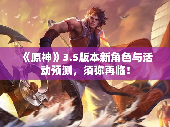 《原神》3.5版本新角色与活动预测，须弥再临！