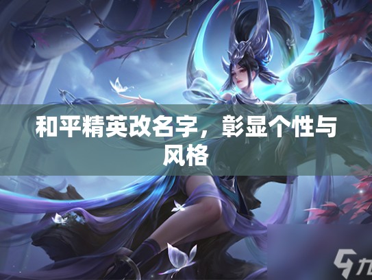 和平精英改名字，彰显个性与风格