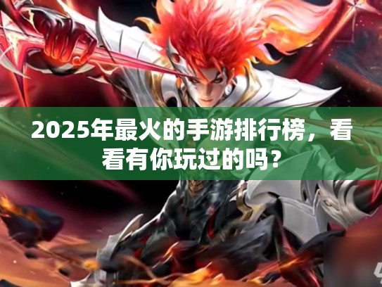 2025年最火的手游排行榜，看看有你玩过的吗？